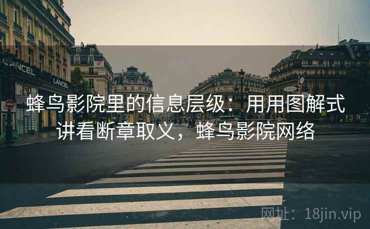蜂鸟影院里的信息层级：用用图解式讲看断章取义，蜂鸟影院网络