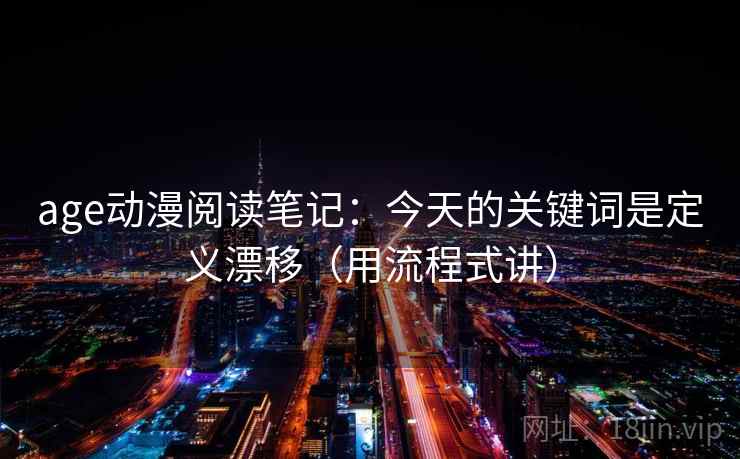 age动漫阅读笔记：今天的关键词是定义漂移（用流程式讲）