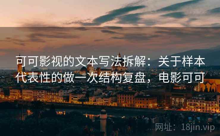 可可影视的文本写法拆解：关于样本代表性的做一次结构复盘，电影可可
