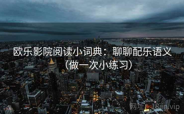 欧乐影院阅读小词典：聊聊配乐语义（做一次小练习）