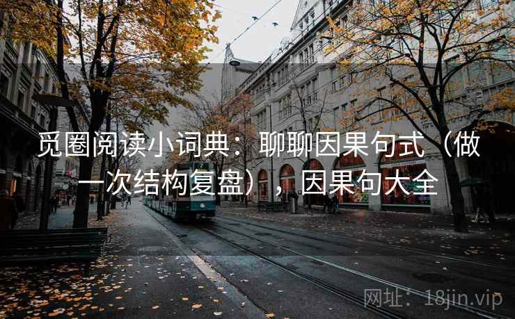 觅圈阅读小词典：聊聊因果句式（做一次结构复盘），因果句大全