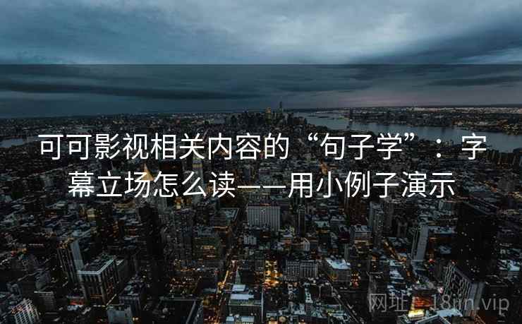 可可影视相关内容的“句子学”：字幕立场怎么读——用小例子演示