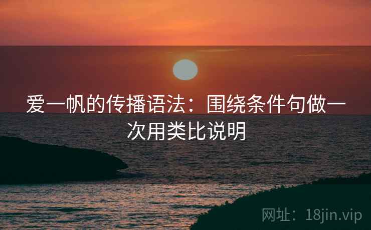 爱一帆的传播语法:围绕条件句做一次用类比说明