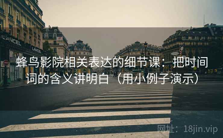 蜂鸟影院相关表达的细节课:把时间词的含义讲明白(用小例子演示)