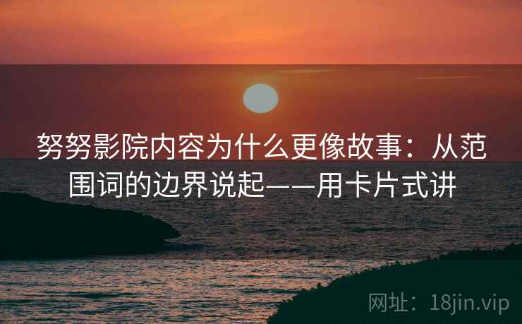 努努影院内容为什么更像故事：从范围词的边界说起——用卡片式讲
